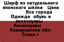 Шарф из натурального японского шёлка › Цена ­ 1 500 - Все города Одежда, обувь и аксессуары » Аксессуары   . Кемеровская обл.,Топки г.